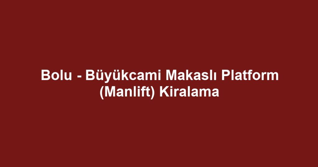 Bolu - Büyükcami Makaslı Platform (Manlift) Kiralama