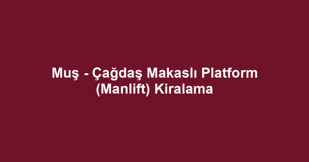 Muş - Çağdaş Makaslı Platform (Manlift) Kiralama