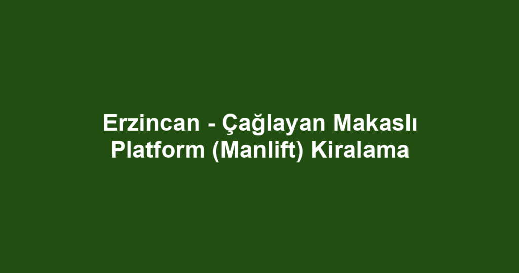 Erzincan - Çağlayan Makaslı Platform (Manlift) Kiralama