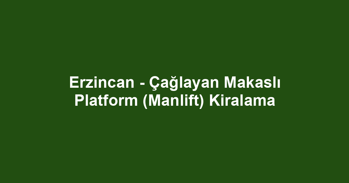 Erzincan - Çağlayan Makaslı Platform (Manlift) Kiralama