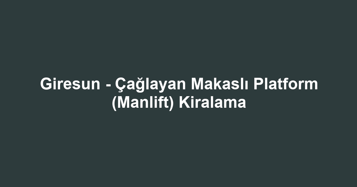 Giresun - Çağlayan Makaslı Platform (Manlift) Kiralama