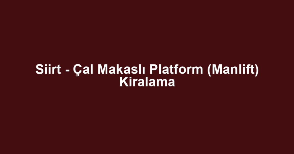 Siirt - Çal Makaslı Platform (Manlift) Kiralama