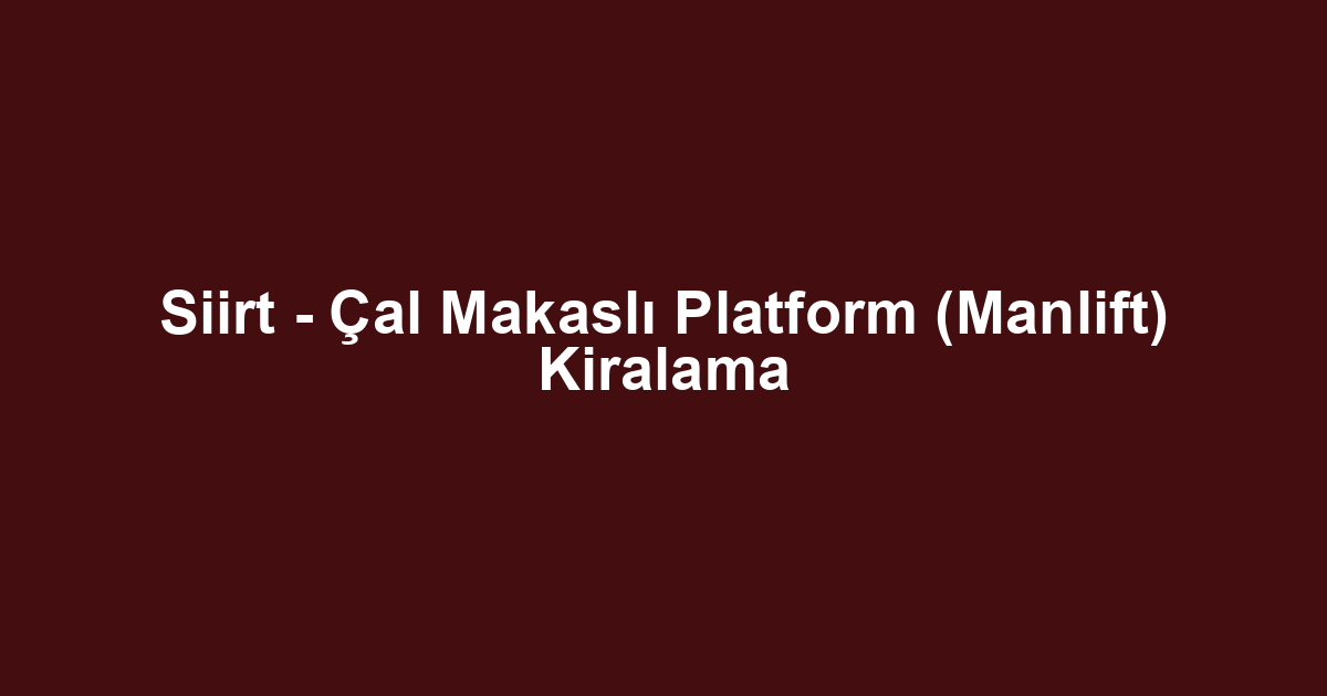 Siirt - Çal Makaslı Platform (Manlift) Kiralama