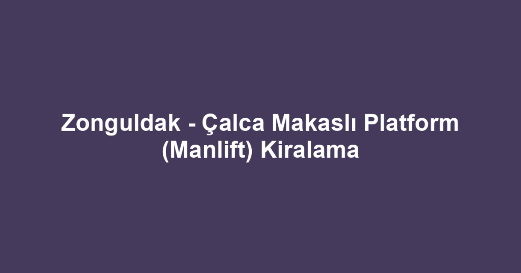 Zonguldak - Çalca Makaslı Platform (Manlift) Kiralama