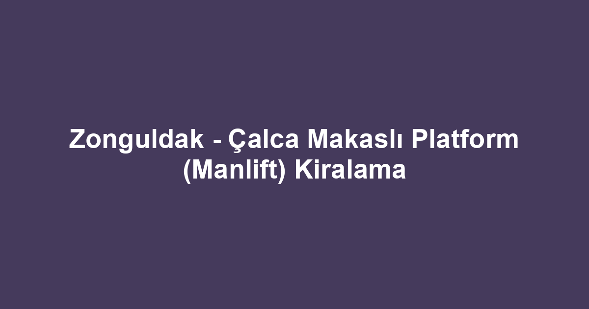 Zonguldak - Çalca Makaslı Platform (Manlift) Kiralama