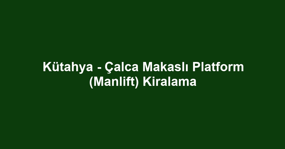 Kütahya - Çalca Makaslı Platform (Manlift) Kiralama