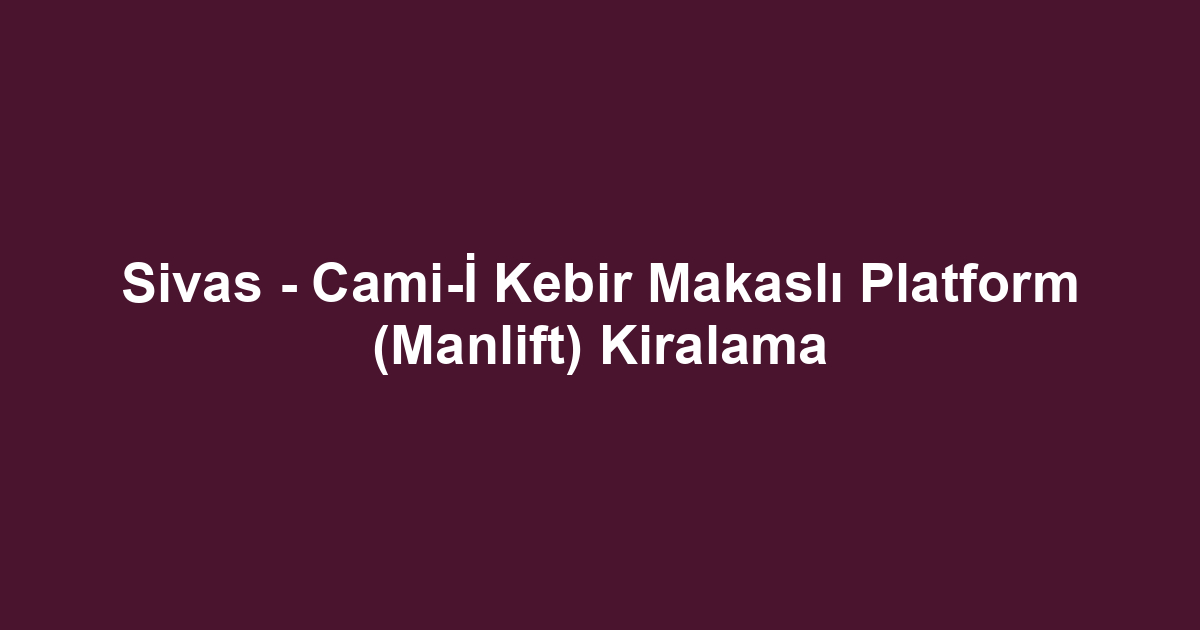 Sivas - Cami-İ Kebir Makaslı Platform (Manlift) Kiralama