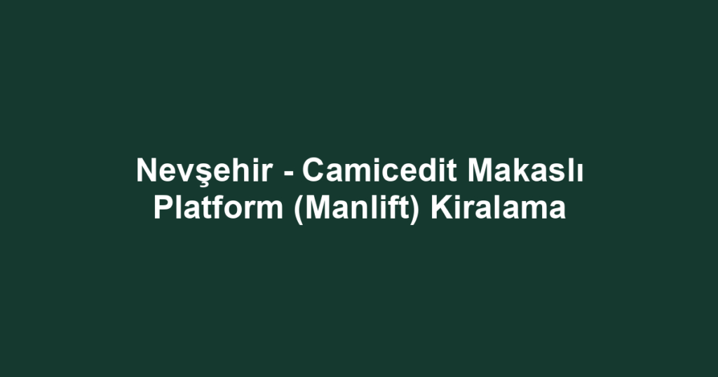 Nevşehir - Camicedit Makaslı Platform (Manlift) Kiralama