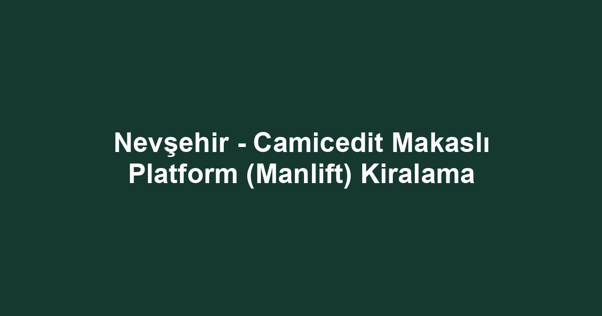 Nevşehir - Camicedit Makaslı Platform (Manlift) Kiralama