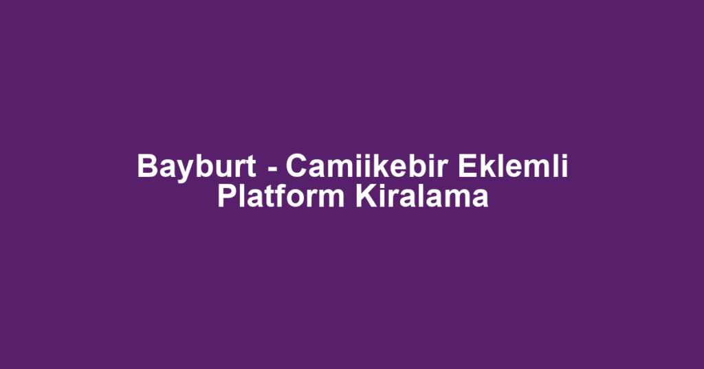 Bayburt - Camiikebir Eklemli Platform Kiralama