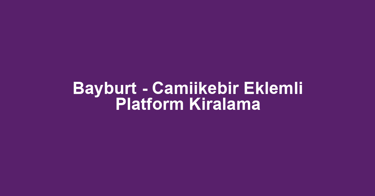 Bayburt - Camiikebir Eklemli Platform Kiralama