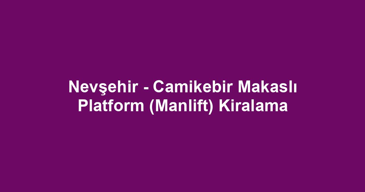 Nevşehir - Camikebir Makaslı Platform (Manlift) Kiralama