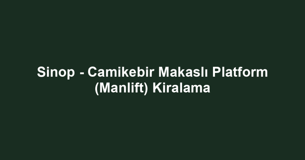 Sinop - Camikebir Makaslı Platform (Manlift) Kiralama