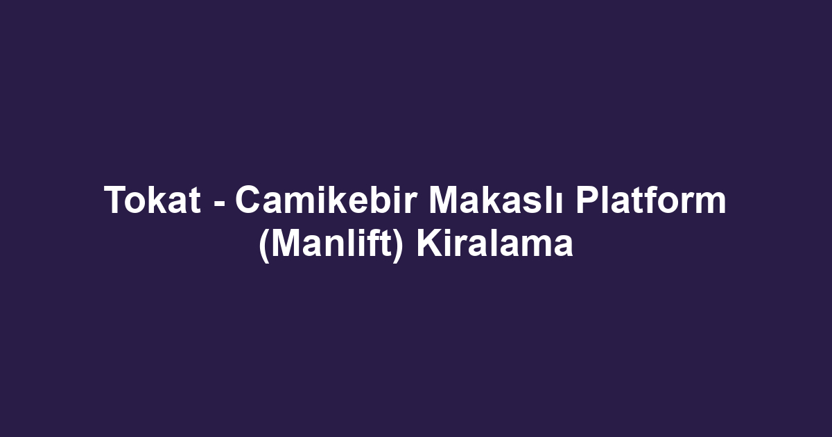 Tokat - Camikebir Makaslı Platform (Manlift) Kiralama