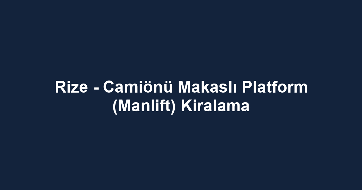 Rize - Camiönü Makaslı Platform (Manlift) Kiralama