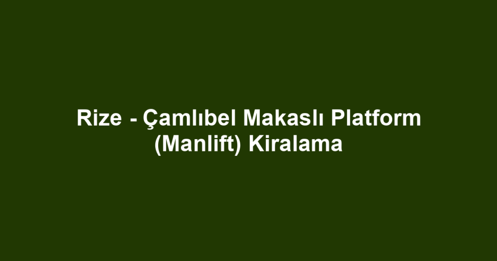 Rize - Çamlıbel Makaslı Platform (Manlift) Kiralama