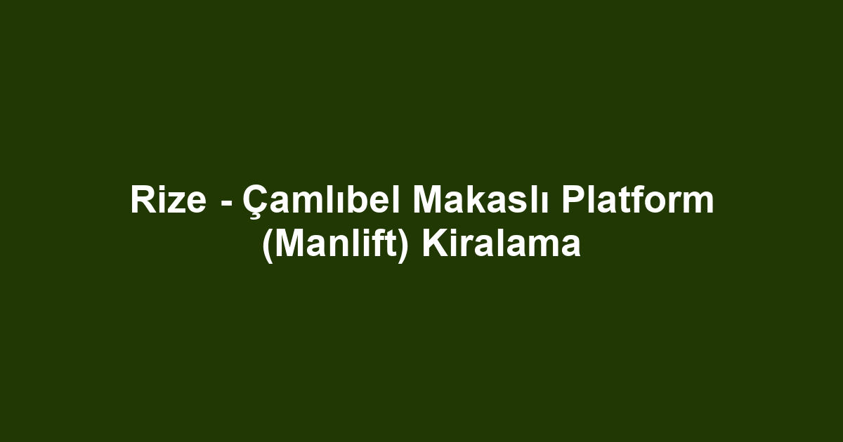 Rize - Çamlıbel Makaslı Platform (Manlift) Kiralama