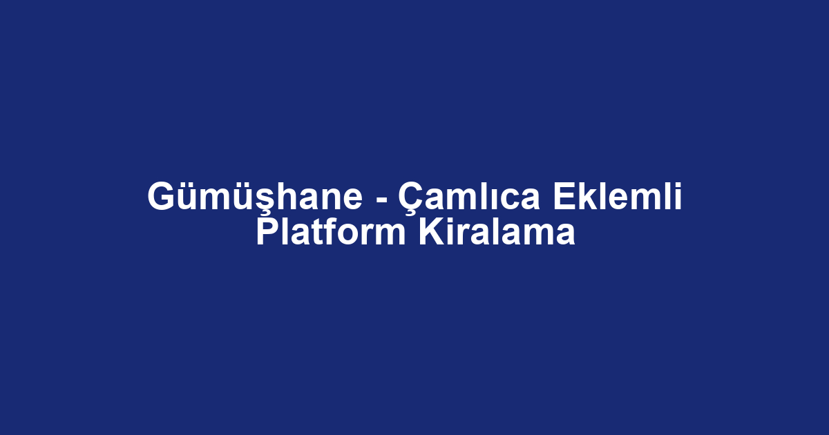 Gümüşhane - Çamlıca Eklemli Platform Kiralama