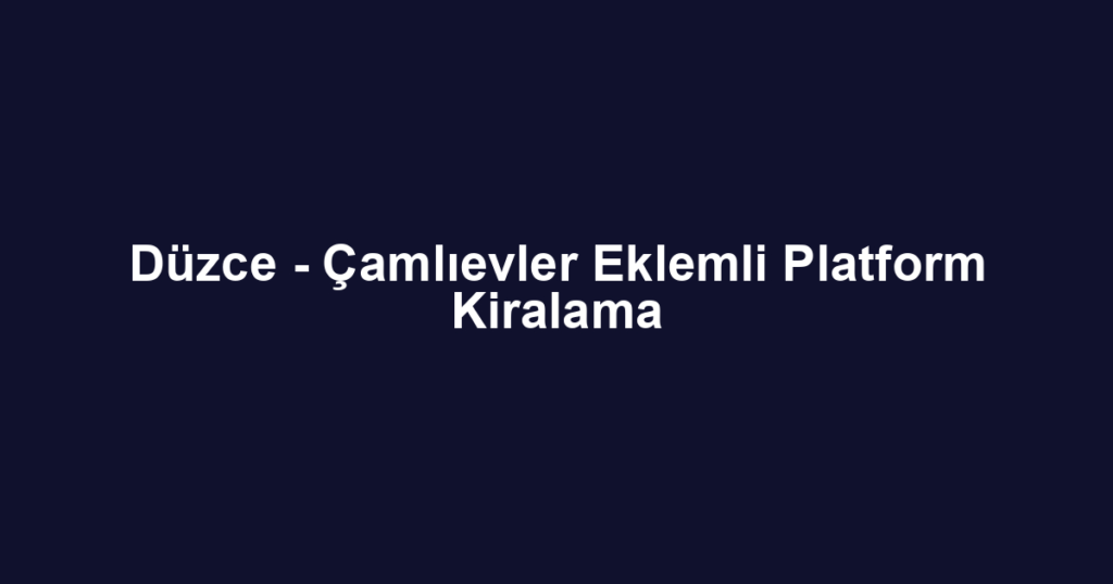Düzce - Çamlıevler Eklemli Platform Kiralama