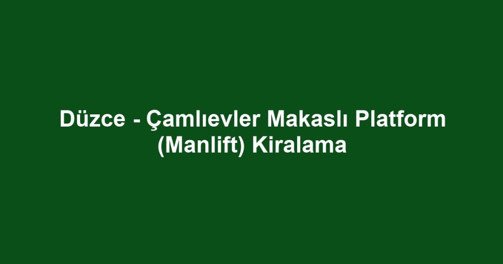 Düzce - Çamlıevler Makaslı Platform (Manlift) Kiralama