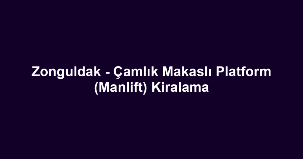 Zonguldak - Çamlık Makaslı Platform (Manlift) Kiralama