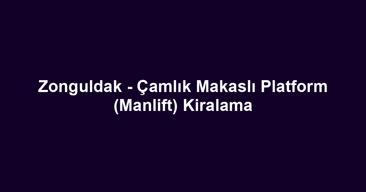 Zonguldak - Çamlık Makaslı Platform (Manlift) Kiralama