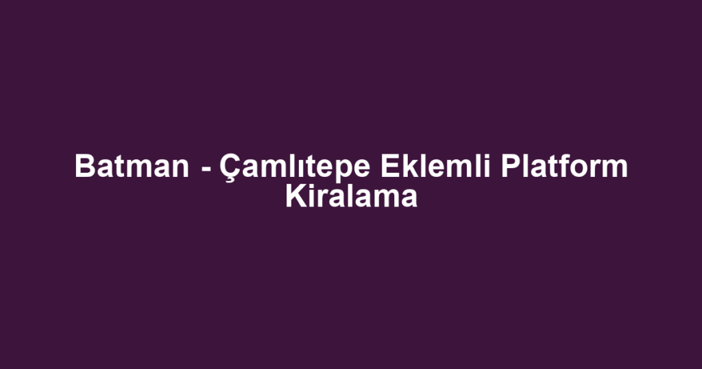 Batman - Çamlıtepe Eklemli Platform Kiralama