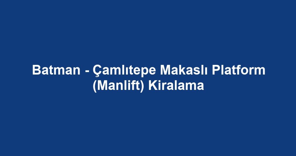 Batman - Çamlıtepe Makaslı Platform (Manlift) Kiralama