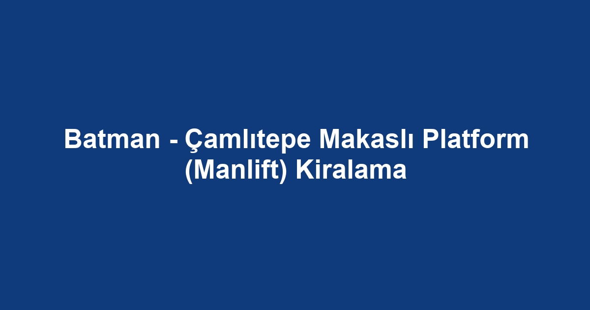Batman - Çamlıtepe Makaslı Platform (Manlift) Kiralama