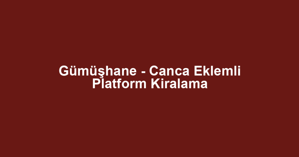 Gümüşhane - Canca Eklemli Platform Kiralama
