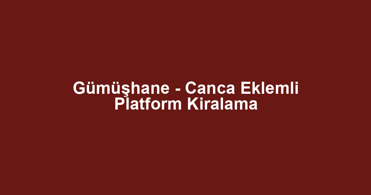 Gümüşhane - Canca Eklemli Platform Kiralama