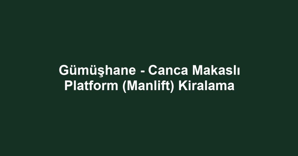 Gümüşhane - Canca Makaslı Platform (Manlift) Kiralama