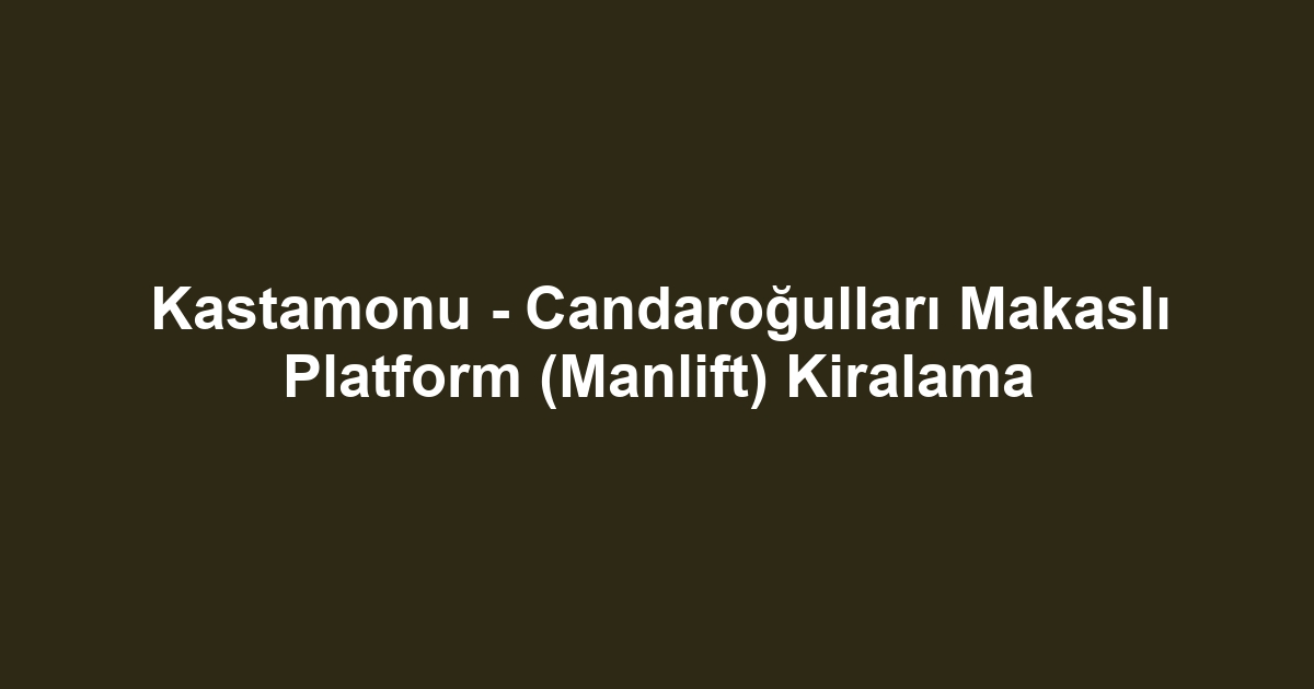 Kastamonu - Candaroğulları Makaslı Platform (Manlift) Kiralama