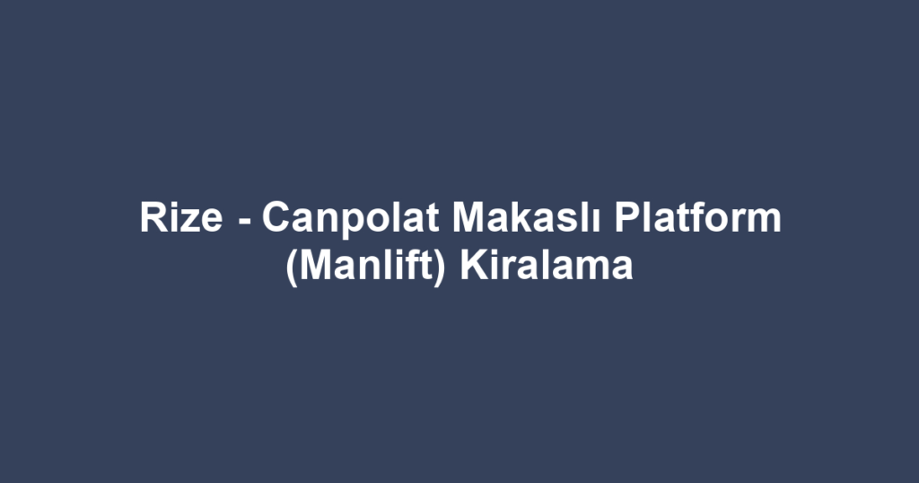 Rize - Canpolat Makaslı Platform (Manlift) Kiralama