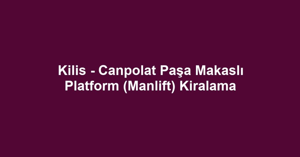 Kilis - Canpolat Paşa Makaslı Platform (Manlift) Kiralama
