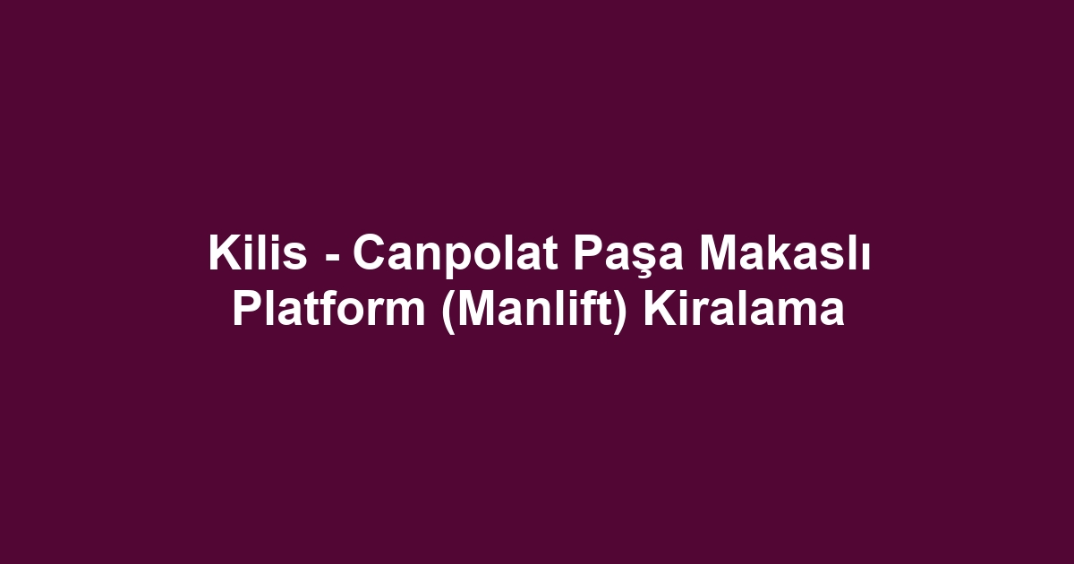 Kilis - Canpolat Paşa Makaslı Platform (Manlift) Kiralama