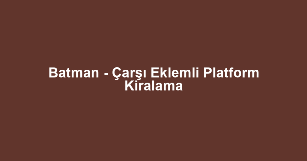 Batman - Çarşı Eklemli Platform Kiralama