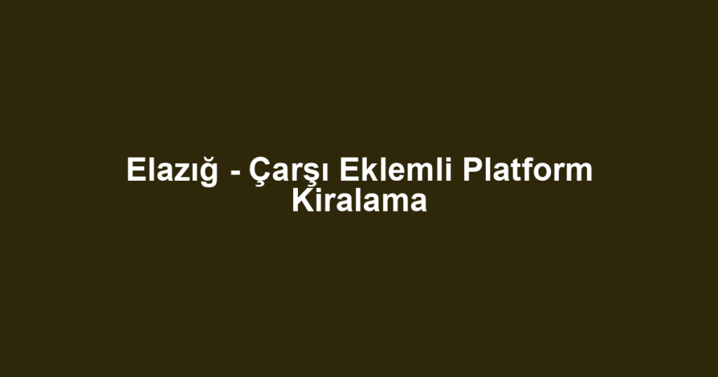 Elazığ - Çarşı Eklemli Platform Kiralama