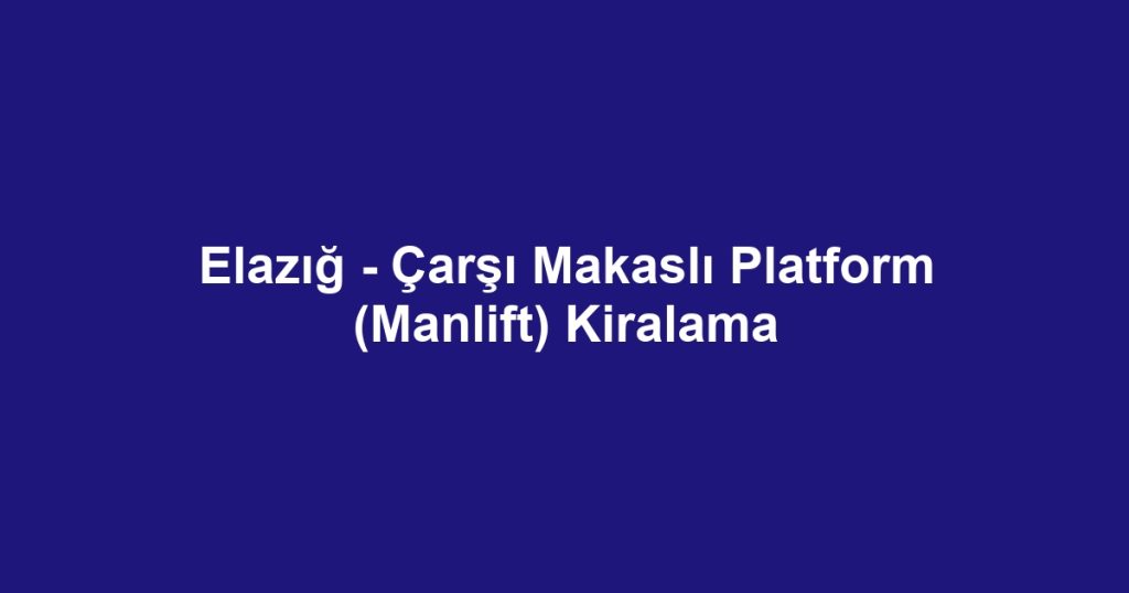 Elazığ - Çarşı Makaslı Platform (Manlift) Kiralama