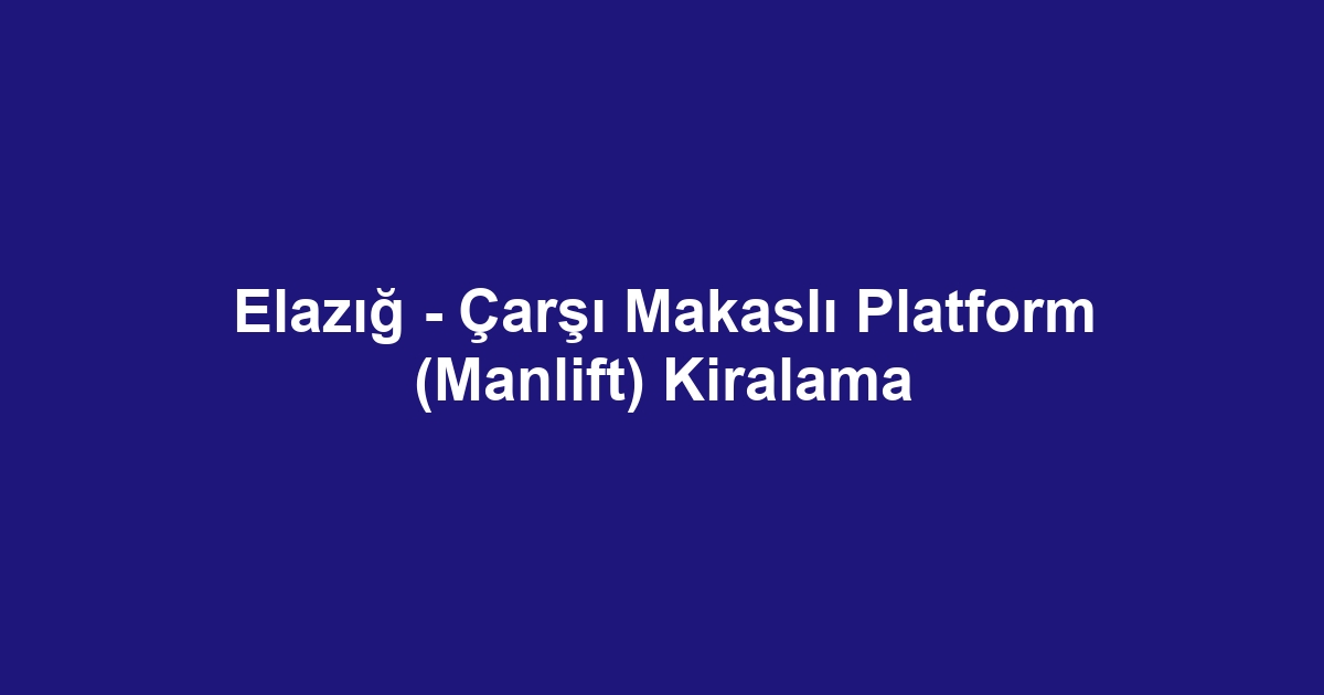 Elazığ - Çarşı Makaslı Platform (Manlift) Kiralama