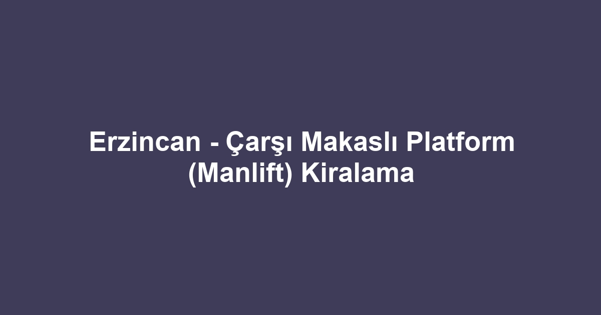 Erzincan - Çarşı Makaslı Platform (Manlift) Kiralama