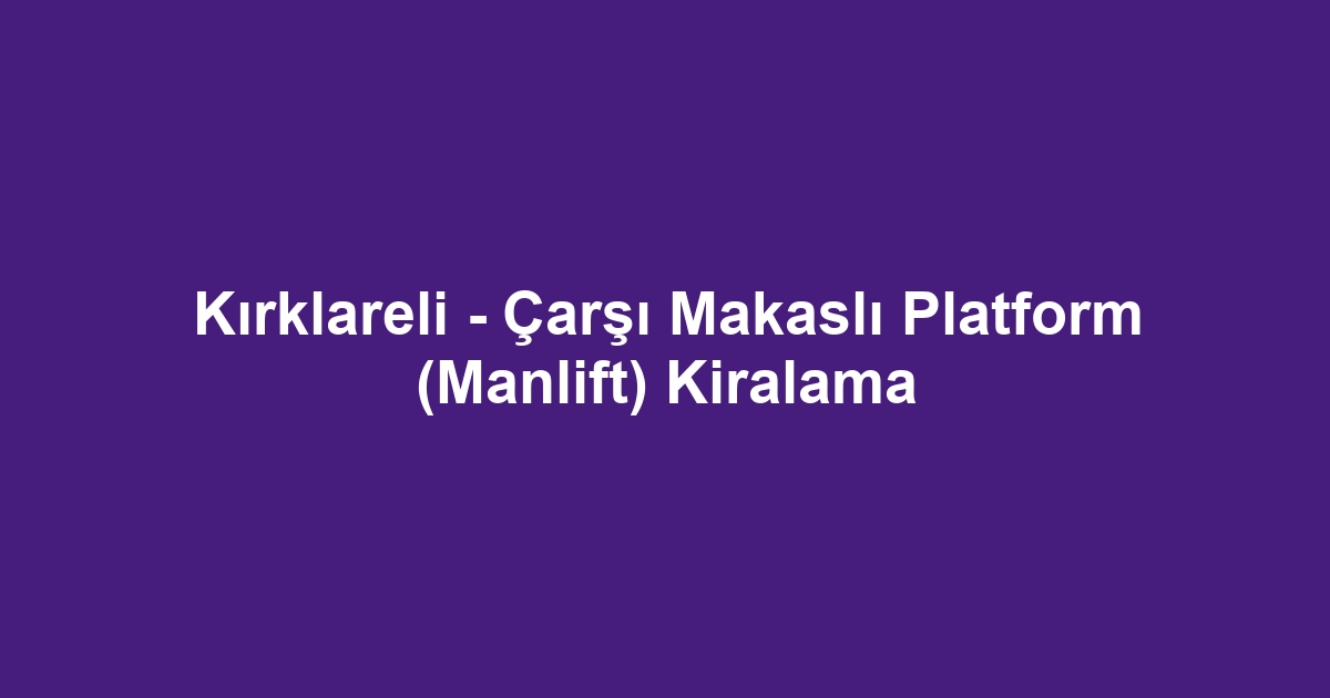 Kırklareli - Çarşı Makaslı Platform (Manlift) Kiralama