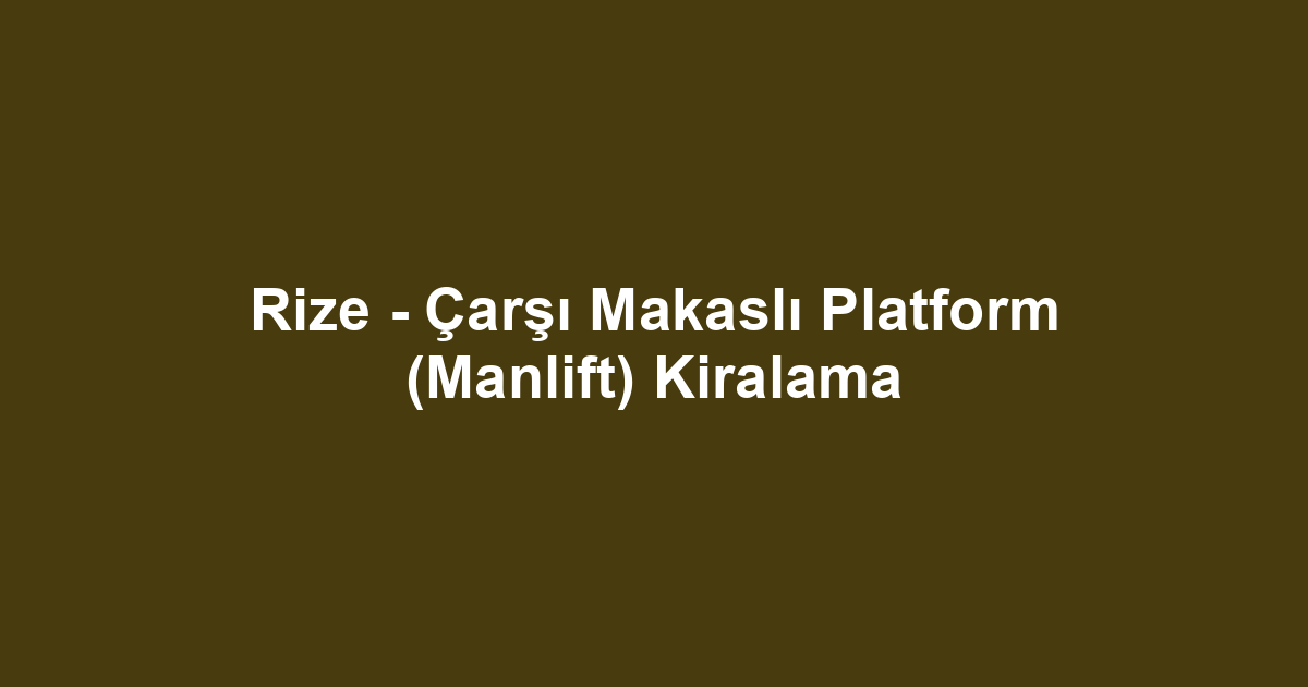 Rize - Çarşı Makaslı Platform (Manlift) Kiralama