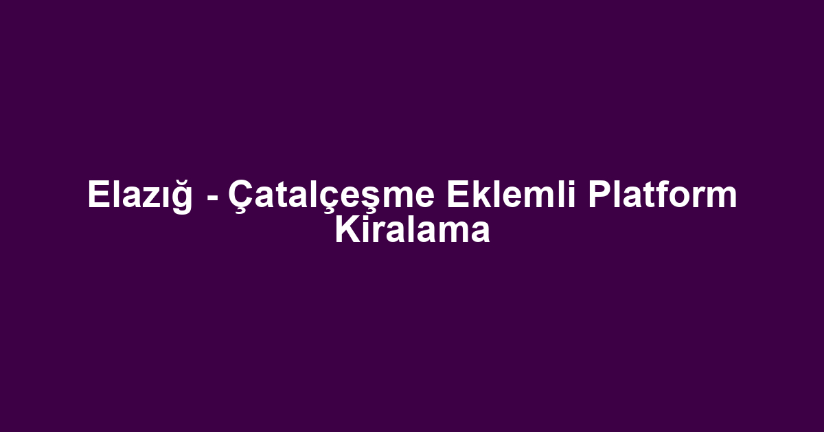 Elazığ - Çatalçeşme Eklemli Platform Kiralama
