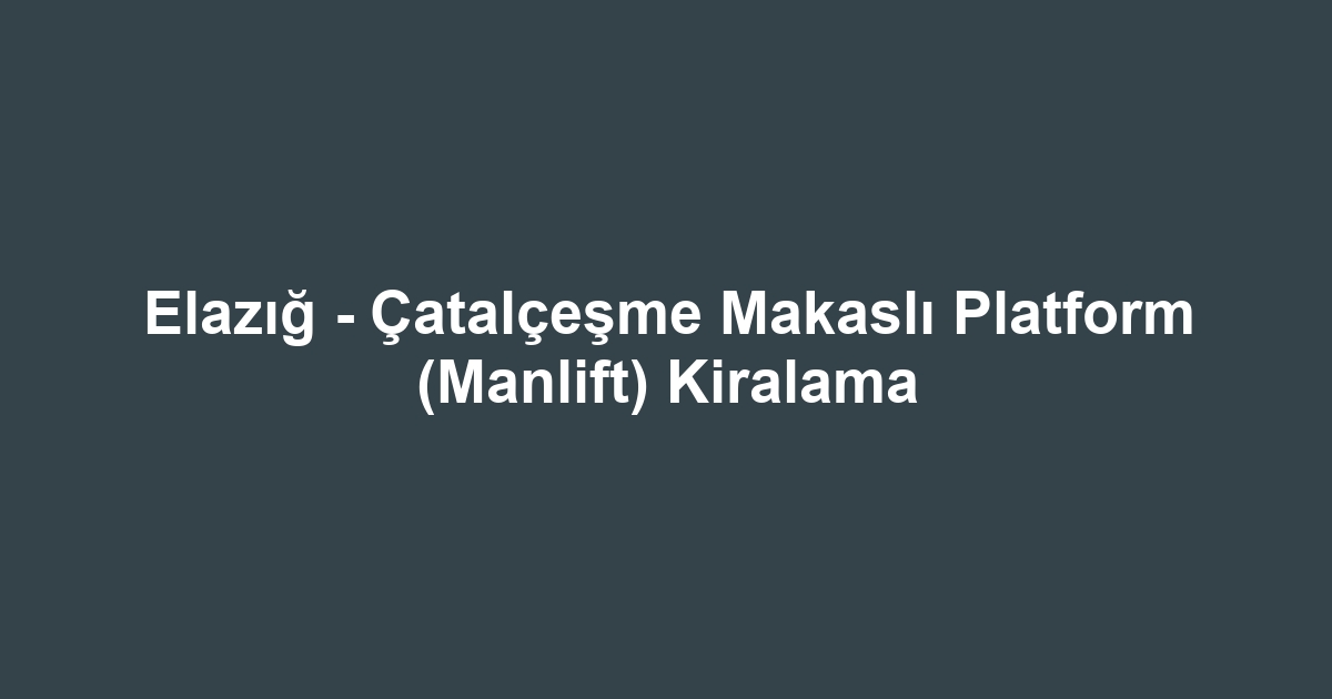 Elazığ - Çatalçeşme Makaslı Platform (Manlift) Kiralama