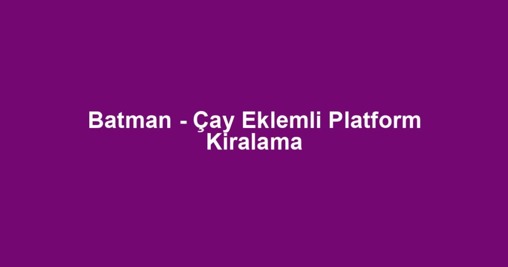 Batman - Çay Eklemli Platform Kiralama