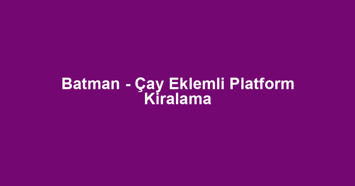 Batman - Çay Eklemli Platform Kiralama