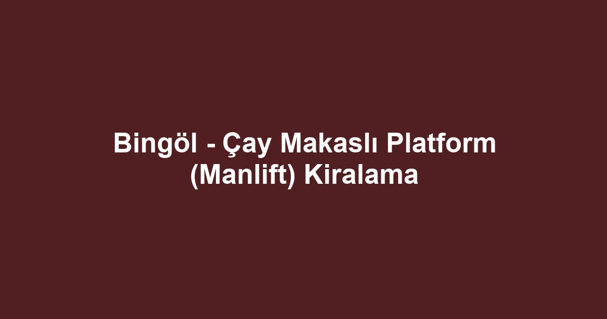 Bingöl - Çay Makaslı Platform (Manlift) Kiralama