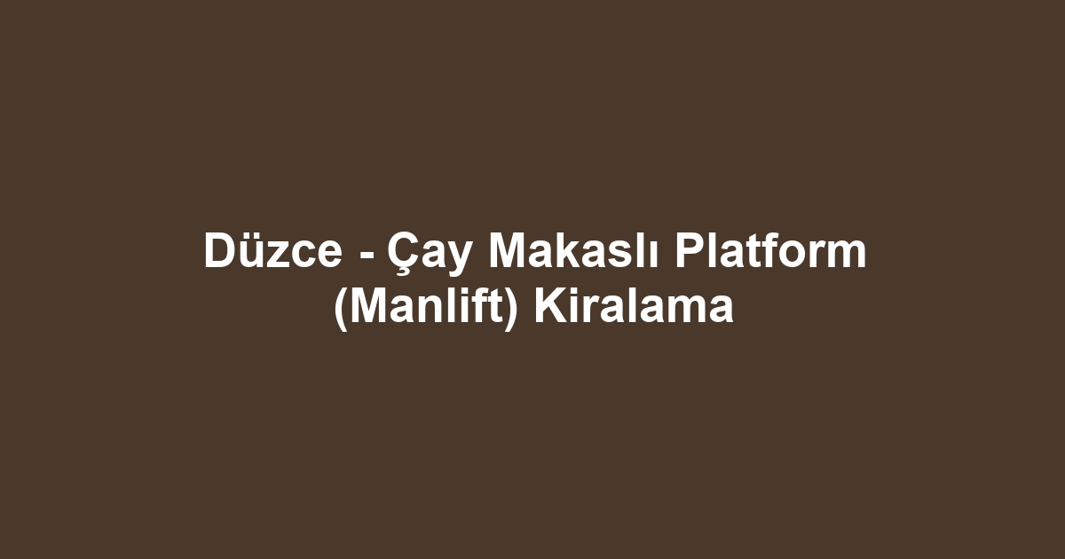 Düzce - Çay Makaslı Platform (Manlift) Kiralama