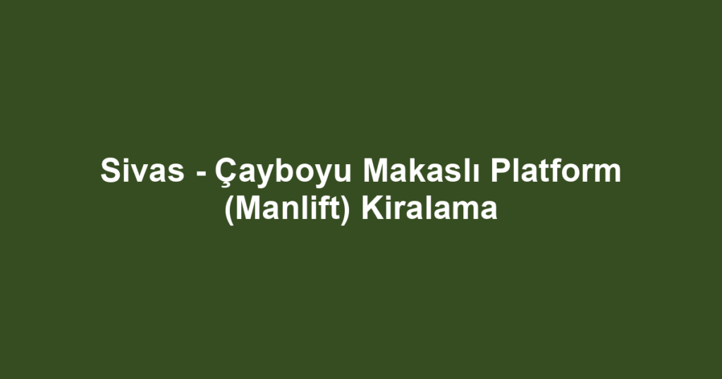 Sivas - Çayboyu Makaslı Platform (Manlift) Kiralama